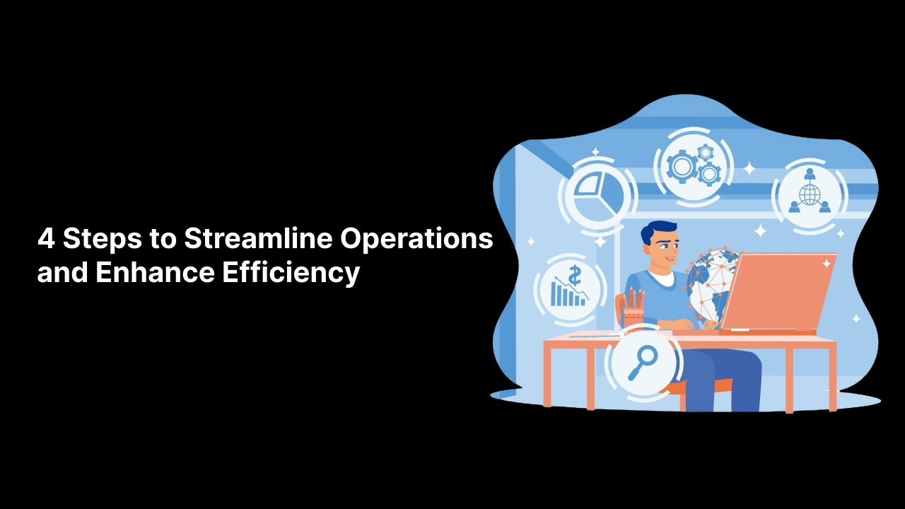 4 Steps to Streamline Operations and Enhance Efficiency