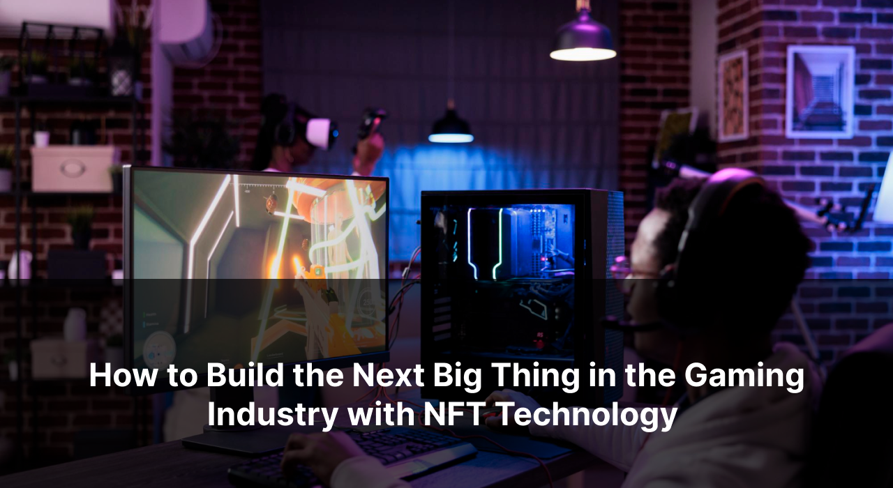 How to Build the Next Big Thing in the Gaming Industry with NFT Technology